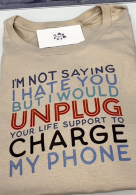 I’m not saying I hate you but I would unplug