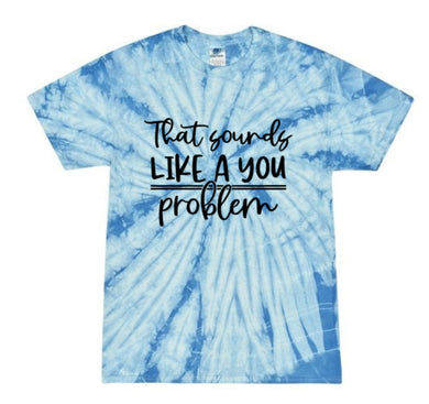 That sounds like a you problem tie die tshirt