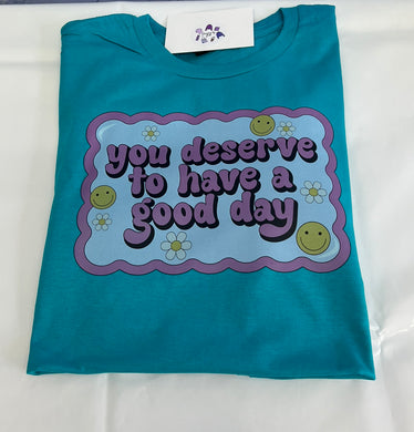 You deserve a have a good day tshirt