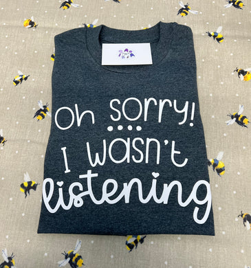 Oh sorry I wasn’t listening tshirt